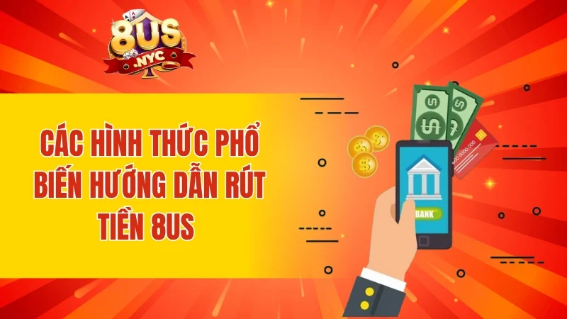 Các hình thức phổ biến hướng dẫn rút tiền 8Us với 