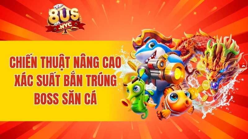 Chiến thuật nâng cao xác suất bắn trúng Boss săn cá