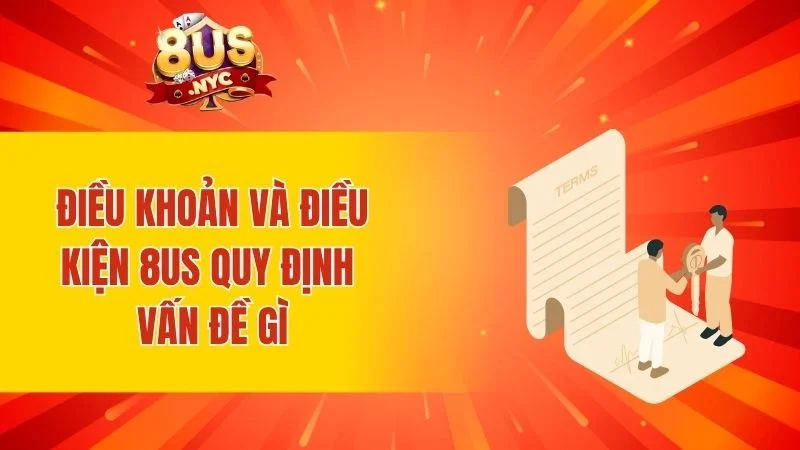 Điều khoản và điều kiện 8US quy định vấn đề gì