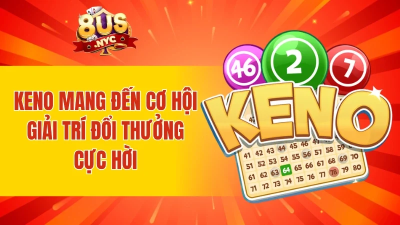 Keno mang đến cơ hội giải trí đổi thưởng cực hời